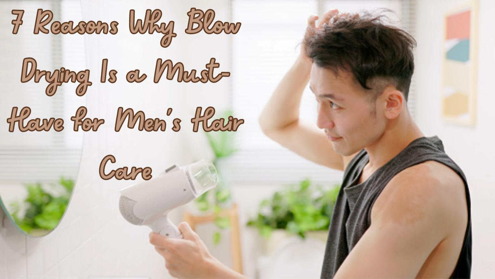 7 Reasons Why Blow Drying Is a MustHave for Men's Hair Care
